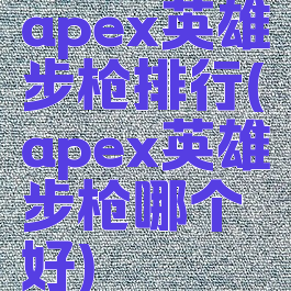 apex英雄步枪排行(apex英雄步枪哪个好)