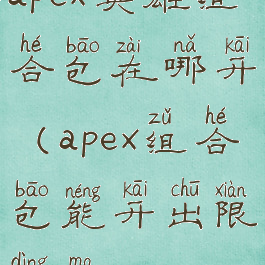 apex英雄组合包在哪开(apex组合包能开出限定吗)