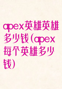 apex英雄英雄多少钱(apex每个英雄多少钱)