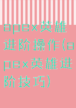 apex英雄进阶操作(apex英雄进阶技巧)