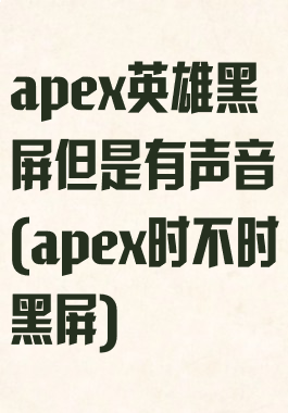 apex英雄黑屏但是有声音(apex时不时黑屏)