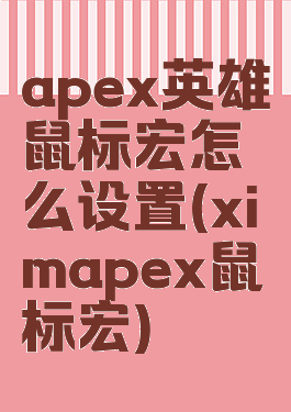 apex英雄鼠标宏怎么设置(ximapex鼠标宏)