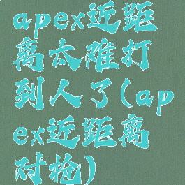 apex近距离太难打到人了(apex近距离对枪)