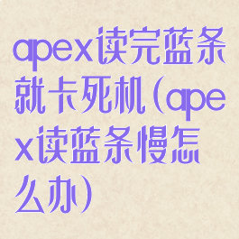 apex读完蓝条就卡死机(apex读蓝条慢怎么办)