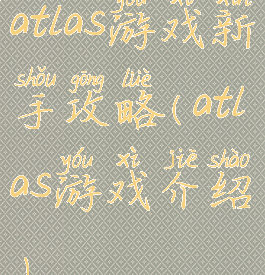 atlas游戏新手攻略(atlas游戏介绍)
