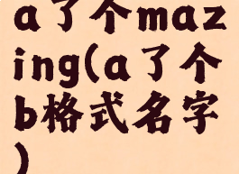 a了个mazing(a了个b格式名字)