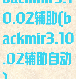 backmir3.10.02辅助(backmir3.10.02辅助自动)