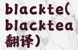 blackte(blacktea翻译)