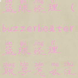 buzzerbeater篮球经理(buzzerbeater篮球经理账号怎么注销)