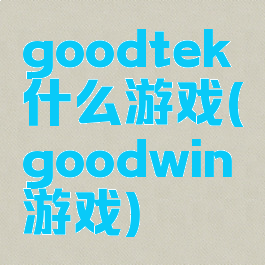goodtek什么游戏(goodwin游戏)