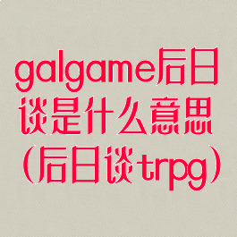 galgame后日谈是什么意思(后日谈trpg)