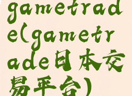 gametrade(gametrade日本交易平台)
