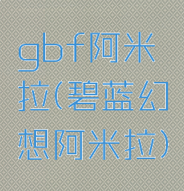 gbf阿米拉(碧蓝幻想阿米拉)