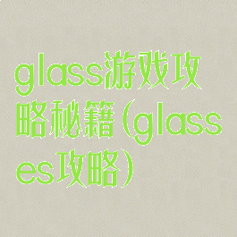 glass游戏攻略秘籍(glasses攻略)