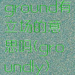 ground有立场的意思吗(groundly)