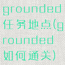 grounded任务地点(grounded如何通关)