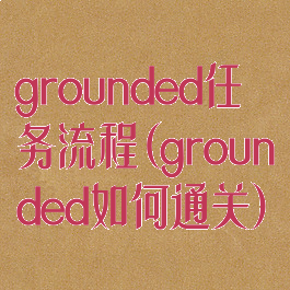 grounded任务流程(grounded如何通关)