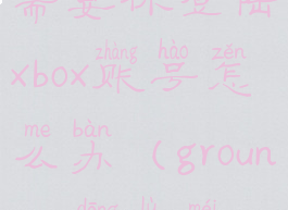 grounded一直需要你登陆xbox账号怎么办(grounded登录没反应)