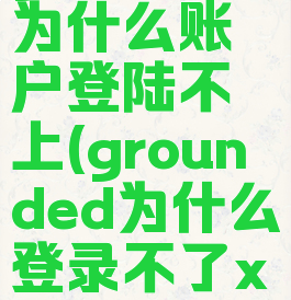 grounded为什么账户登陆不上(grounded为什么登录不了xbox)