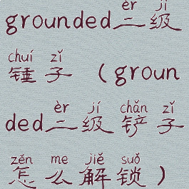 grounded二级锤子(grounded二级铲子怎么解锁)