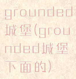 grounded城堡(grounded城堡下面的)