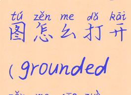 grounded地图怎么打开(grounded怎么操作)