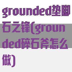 grounded垫脚石之锋(grounded碎石斧怎么做)