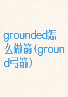 grounded怎么做箭(ground弓箭)