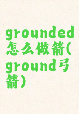 grounded怎么做箭(ground弓箭)