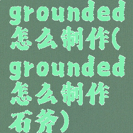 grounded怎么制作(grounded怎么制作石斧)