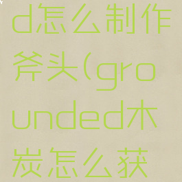 grounded怎么制作斧头(grounded木炭怎么获得)