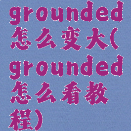 grounded怎么变大(grounded怎么看教程)