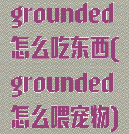 grounded怎么吃东西(grounded怎么喂宠物)