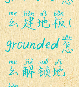 grounded怎么建地板(grounded怎么解锁地板)
