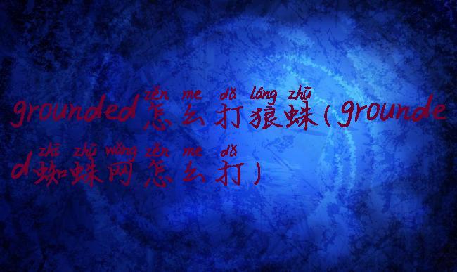 grounded怎么打狼蛛(grounded蜘蛛网怎么打)