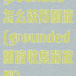 grounded怎么获得树液(grounded树液收集器放哪)