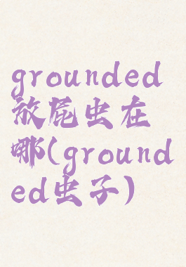 grounded放屁虫在哪(grounded虫子)