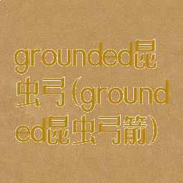 grounded昆虫弓(grounded昆虫弓箭)