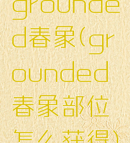 grounded春象(grounded春象部位怎么获得)