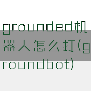 grounded机器人怎么打(groundbot)