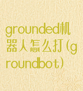 grounded机器人怎么打(groundbot)