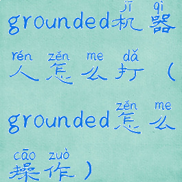 grounded机器人怎么打(grounded怎么操作)