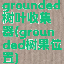 grounded树叶收集器(grounded树果位置)