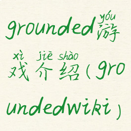 grounded游戏介绍(groundedwiki)