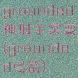 grounded神射手突变(grounded弓箭)