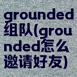 grounded组队(grounded怎么邀请好友)