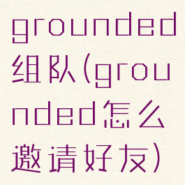 grounded组队(grounded怎么邀请好友)