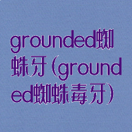 grounded蜘蛛牙(grounded蜘蛛毒牙)