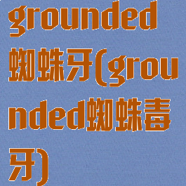 grounded蜘蛛牙(grounded蜘蛛毒牙)