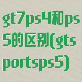gt7ps4和ps5的区别(gtsportsps5)